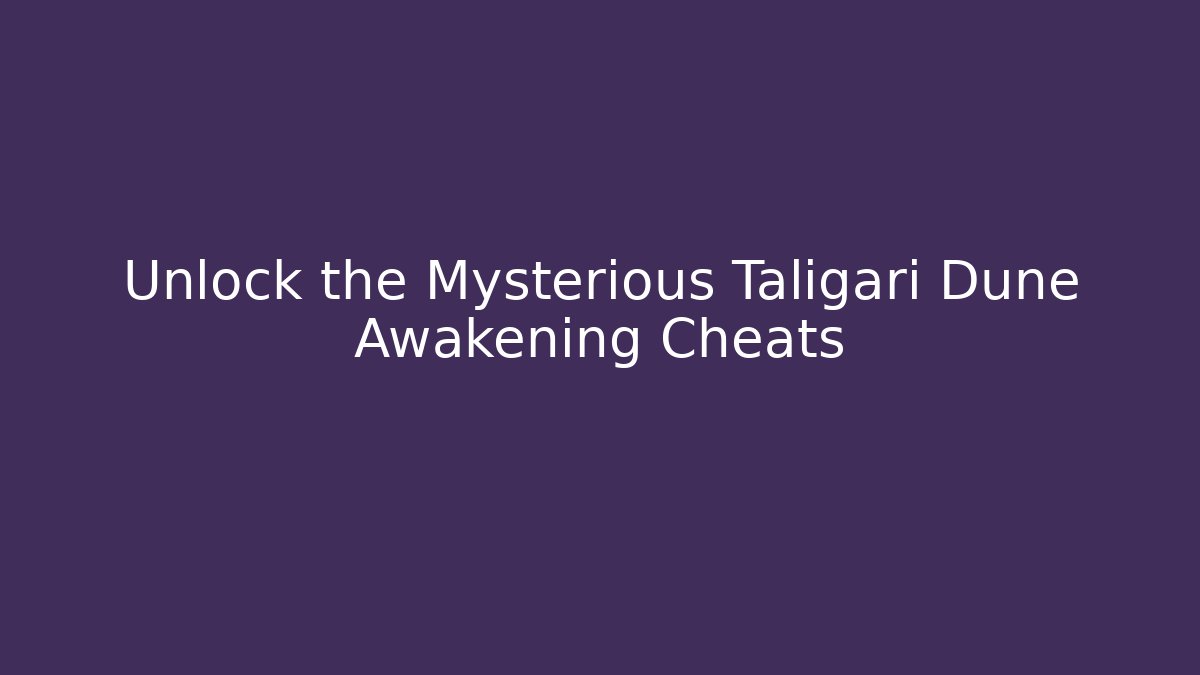 Unlock the Mysterious Taligari Dune Awakening Cheats