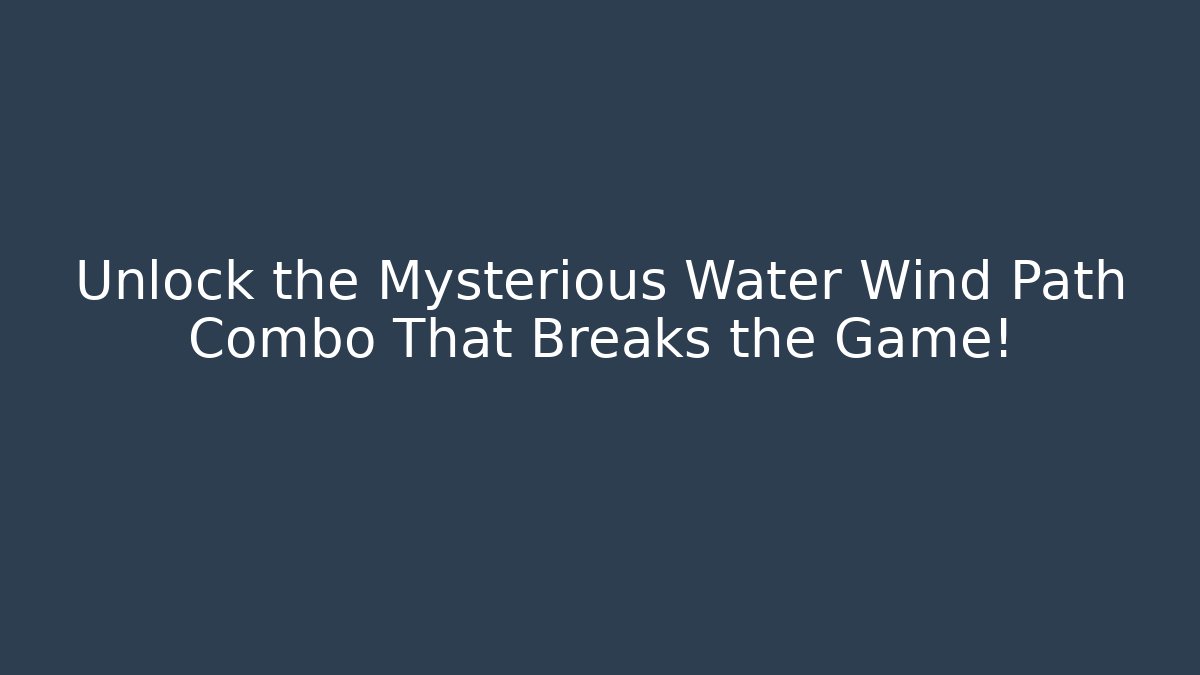 Unlock the Mysterious Water Wind Path Combo That Breaks the Game!