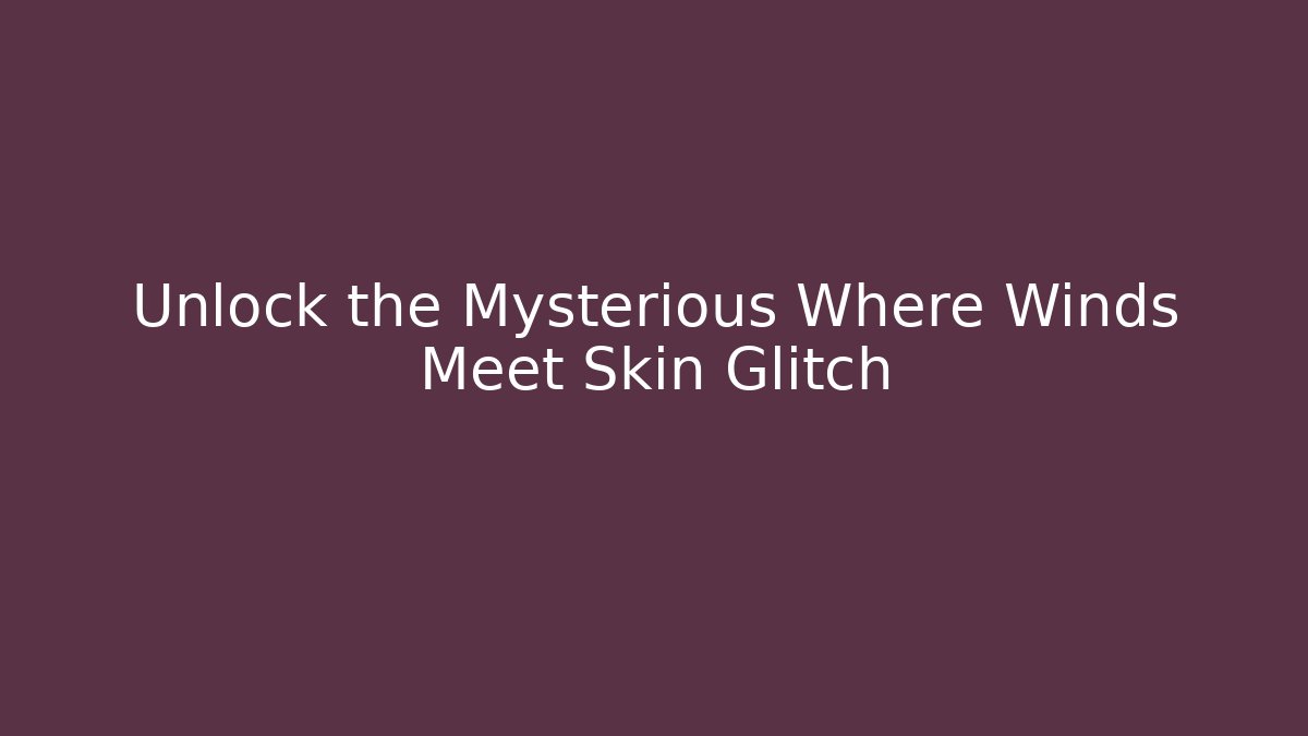 Unlock the Mysterious Where Winds Meet Skin Glitch