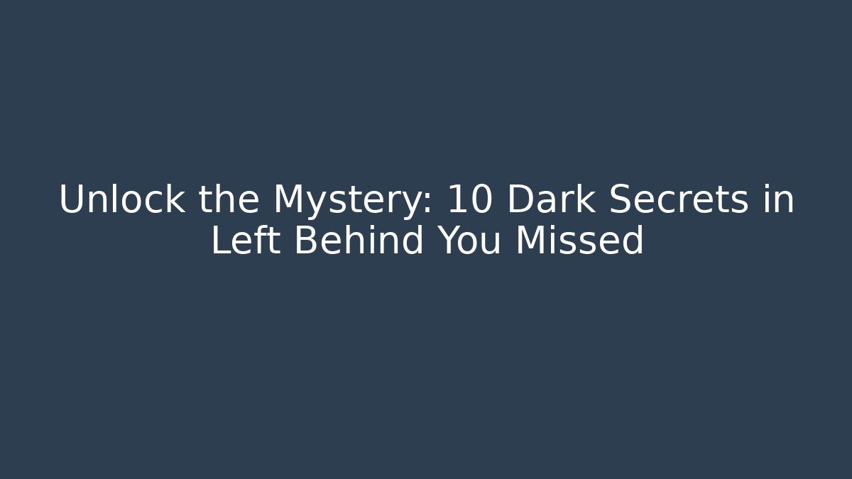 Unlock the Mystery: 10 Dark Secrets in Left Behind You Missed