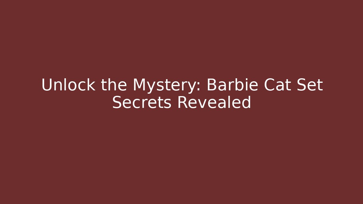 Unlock the Mystery: Barbie Cat Set Secrets Revealed