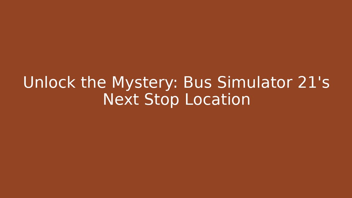 Unlock the Mystery: Bus Simulator 21's Next Stop Location