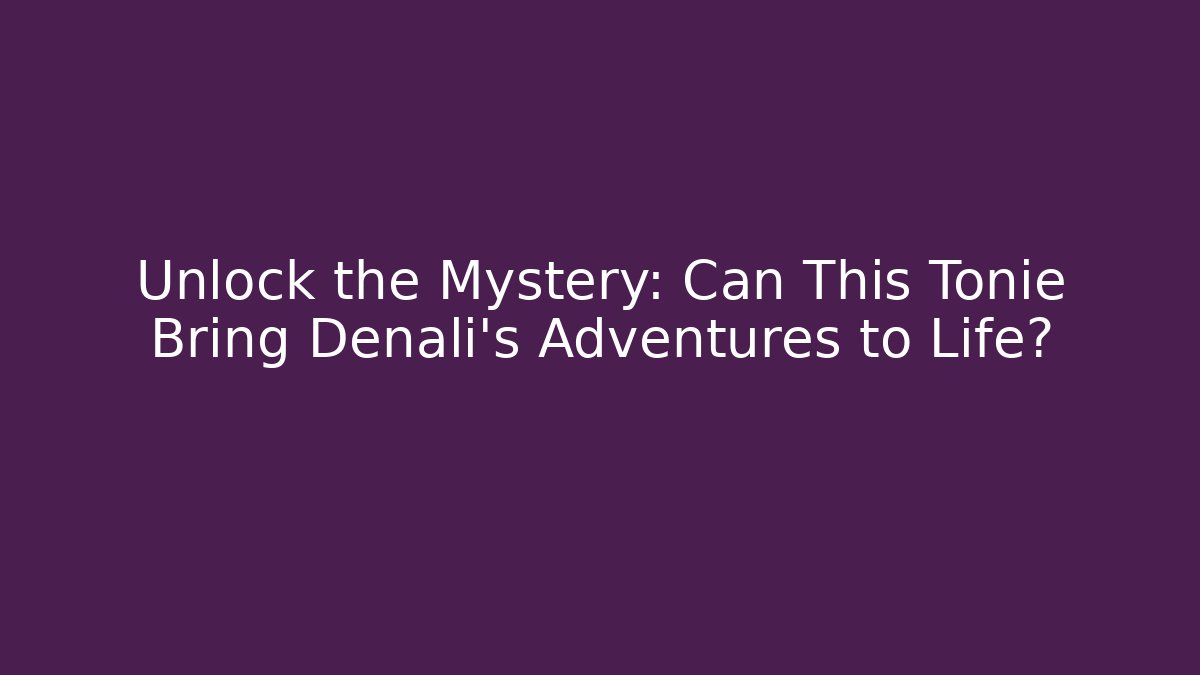Unlock the Mystery: Can This Tonie Bring Denali's Adventures to Life?