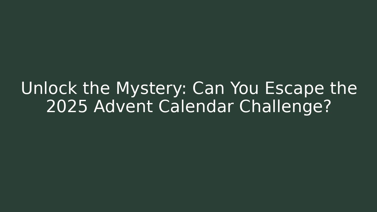 Unlock the Mystery: Can You Escape the 2025 Advent Calendar Challenge?