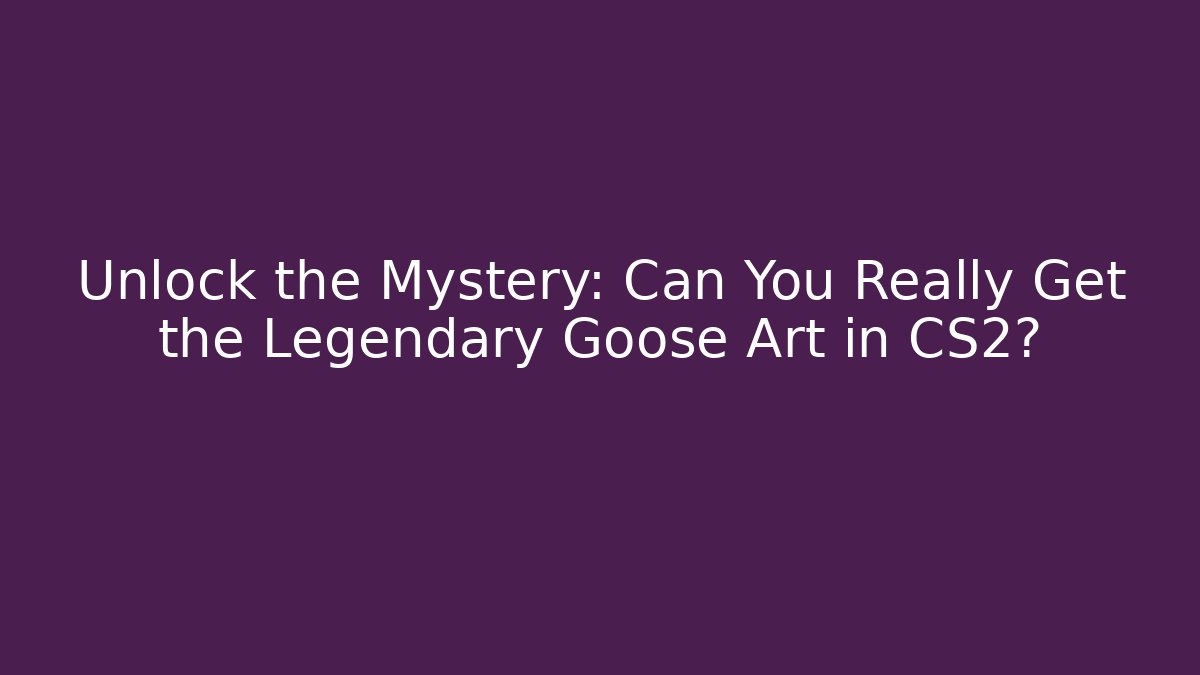 Unlock the Mystery: Can You Really Get the Legendary Goose Art in CS2?