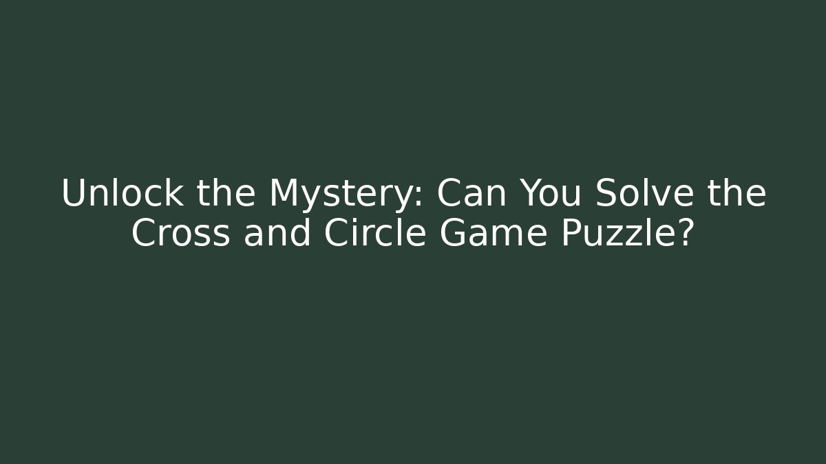 Unlock the Mystery: Can You Solve the Cross and Circle Game Puzzle?