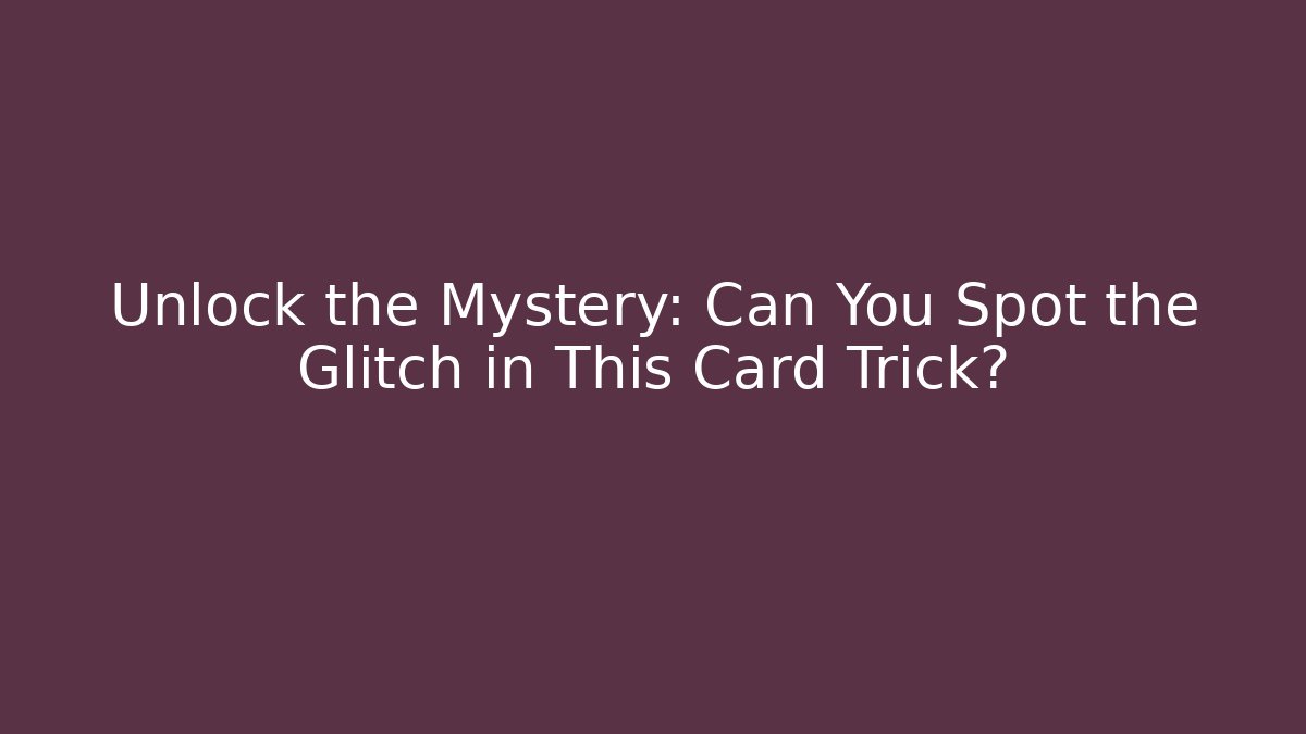 Unlock the Mystery: Can You Spot the Glitch in This Card Trick?