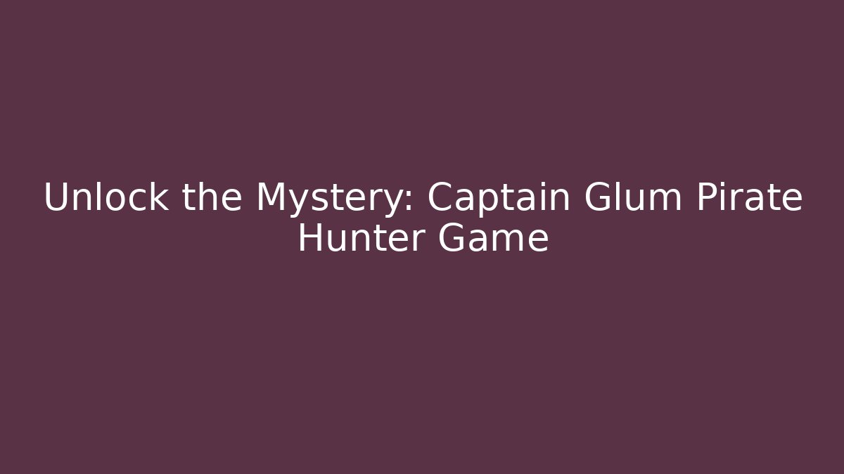 Unlock the Mystery: Captain Glum Pirate Hunter Game