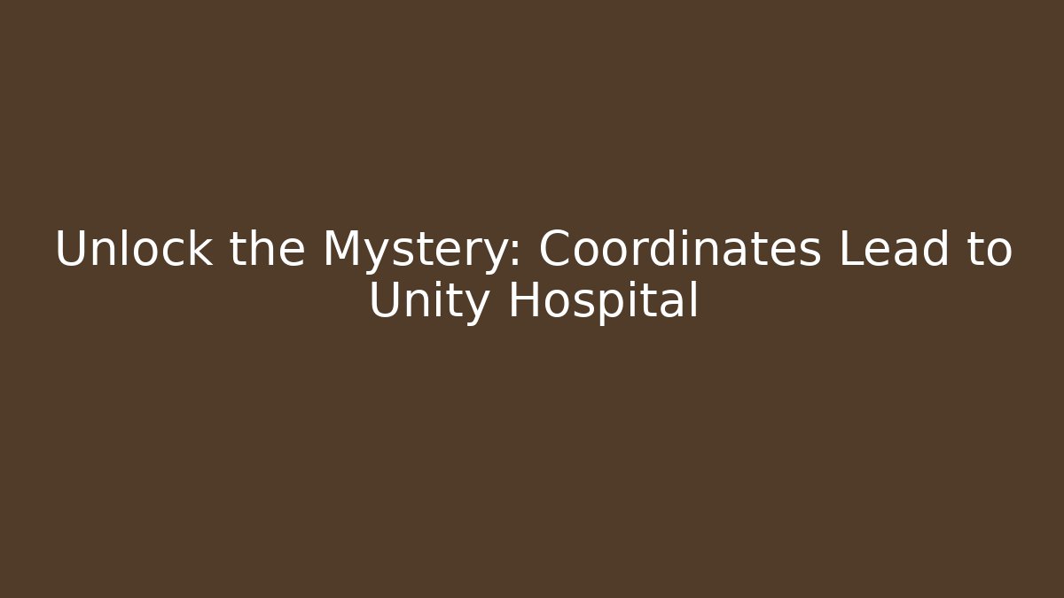 Unlock the Mystery: Coordinates Lead to Unity Hospital