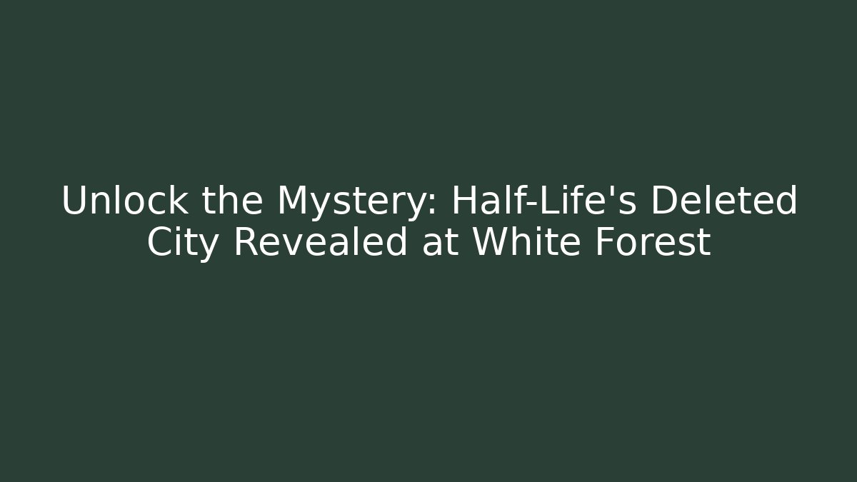 Unlock the Mystery: Half-Life's Deleted City Revealed at White Forest
