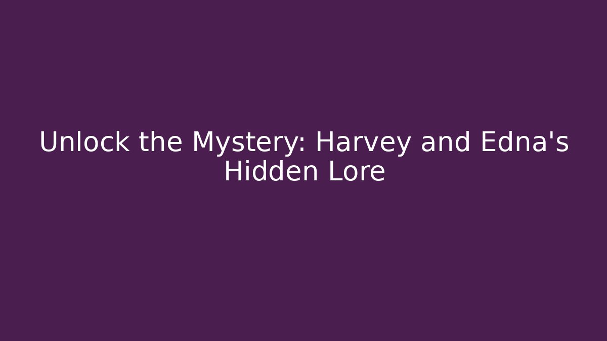 Unlock the Mystery: Harvey and Edna's Hidden Lore