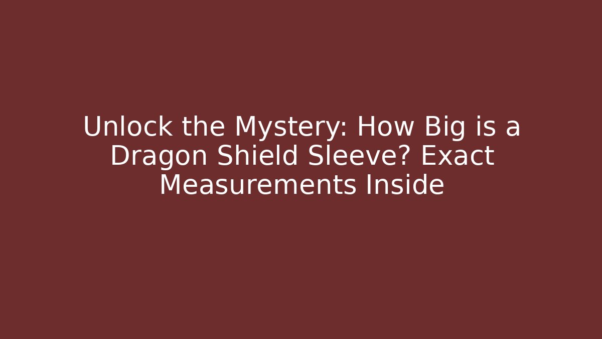 Unlock the Mystery: How Big is a Dragon Shield Sleeve? Exact Measurements Inside