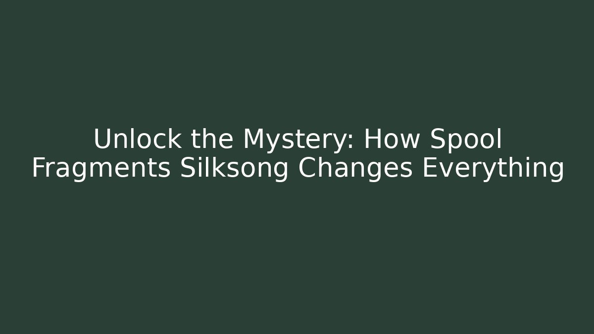 Unlock the Mystery: How Spool Fragments Silksong Changes Everything