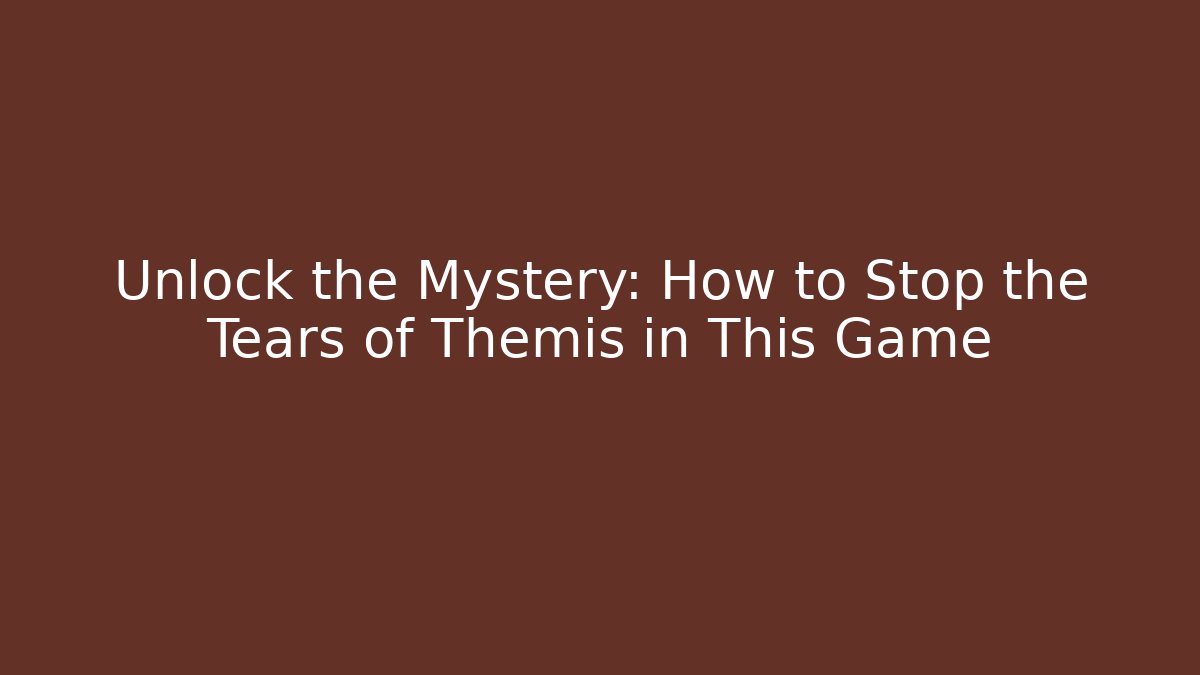 Unlock the Mystery: How to Stop the Tears of Themis in This Game