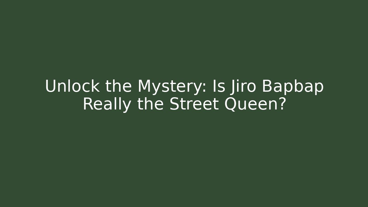 Unlock the Mystery: Is Jiro Bapbap Really the Street Queen?