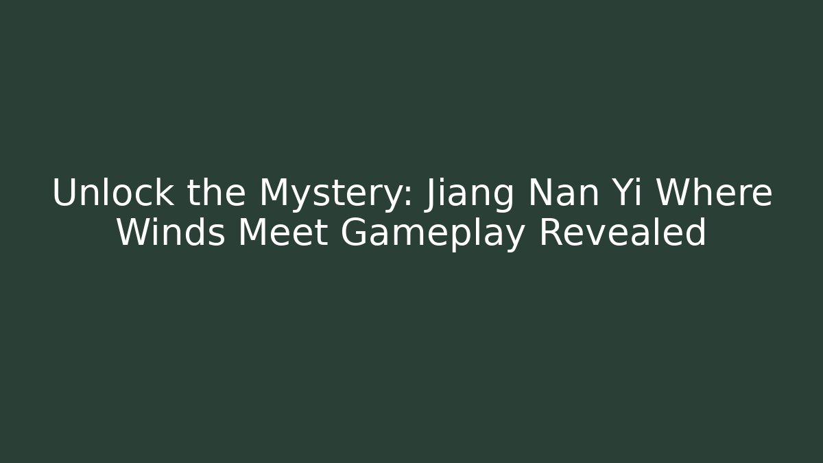 Unlock the Mystery: Jiang Nan Yi Where Winds Meet Gameplay Revealed