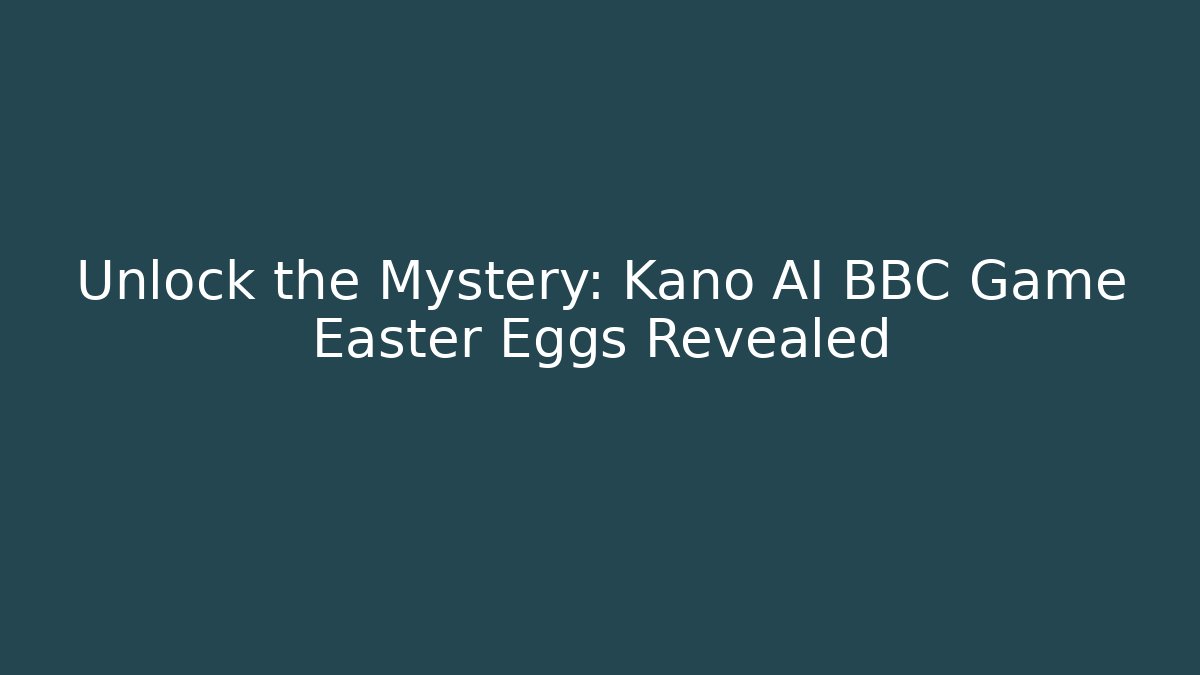 Unlock the Mystery: Kano AI BBC Game Easter Eggs Revealed