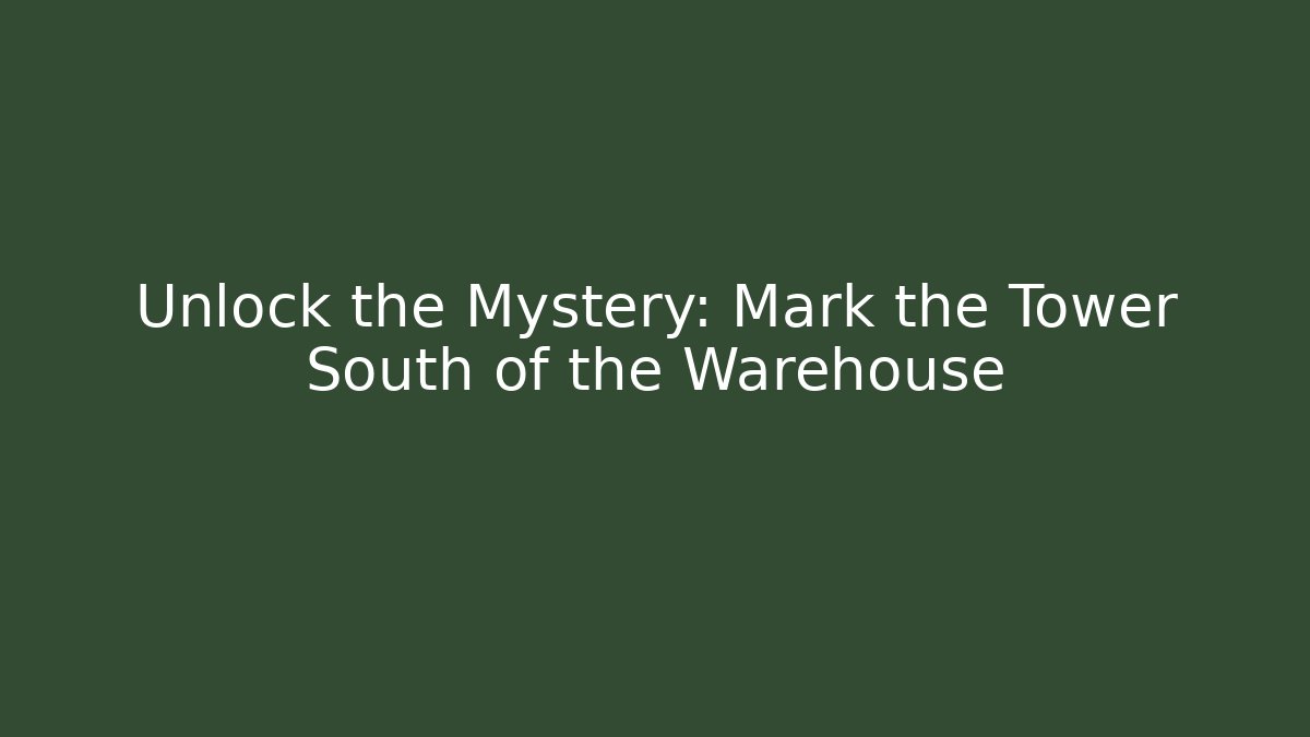 Unlock the Mystery: Mark the Tower South of the Warehouse