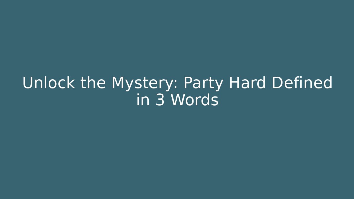 Unlock the Mystery: Party Hard Defined in 3 Words