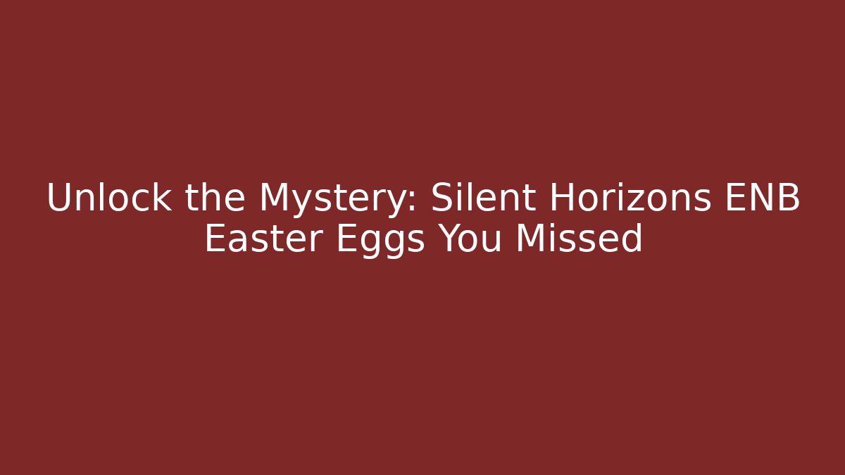 Unlock the Mystery: Silent Horizons ENB Easter Eggs You Missed