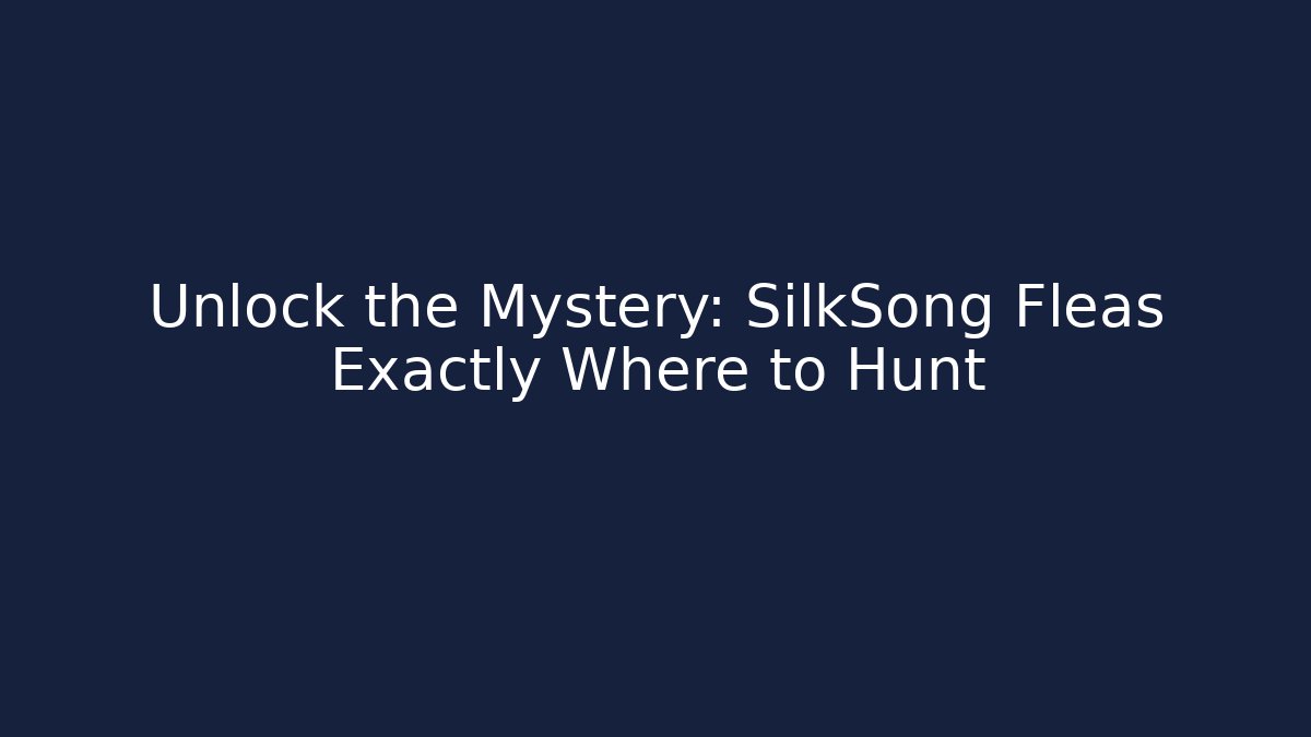 Unlock the Mystery: SilkSong Fleas Exactly Where to Hunt
