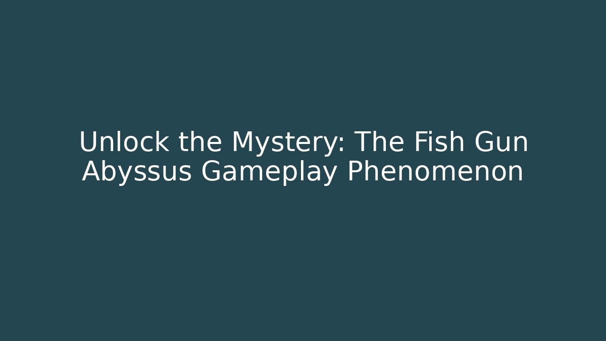 Unlock the Mystery: The Fish Gun Abyssus Gameplay Phenomenon