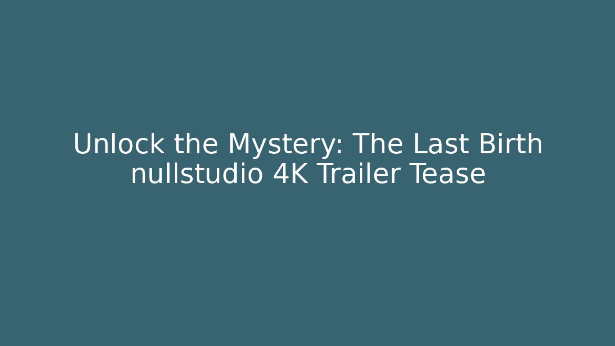 Unlock the Mystery: The Last Birth nullstudio 4K Trailer Tease