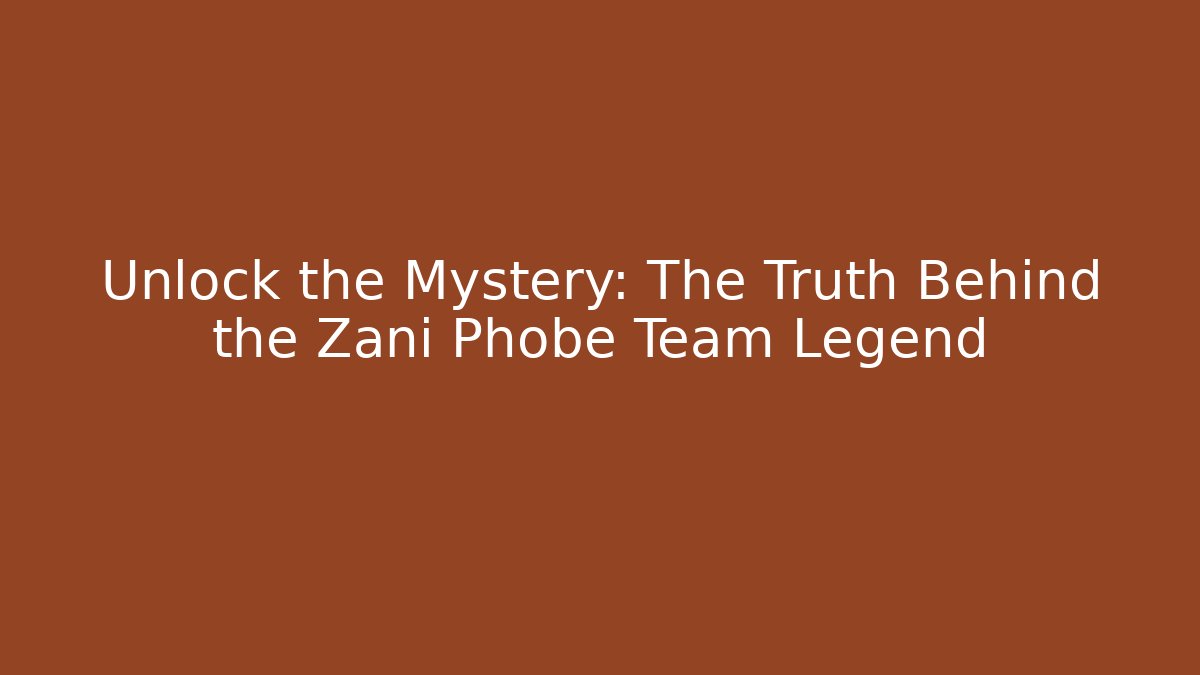 Unlock the Mystery: The Truth Behind the Zani Phobe Team Legend