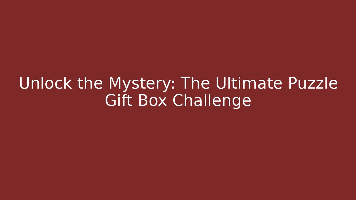 Unlock the Mystery: The Ultimate Puzzle Gift Box Challenge