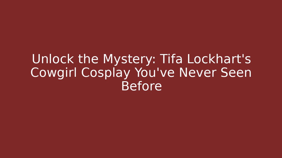 Unlock the Mystery: Tifa Lockhart's Cowgirl Cosplay You've Never Seen Before