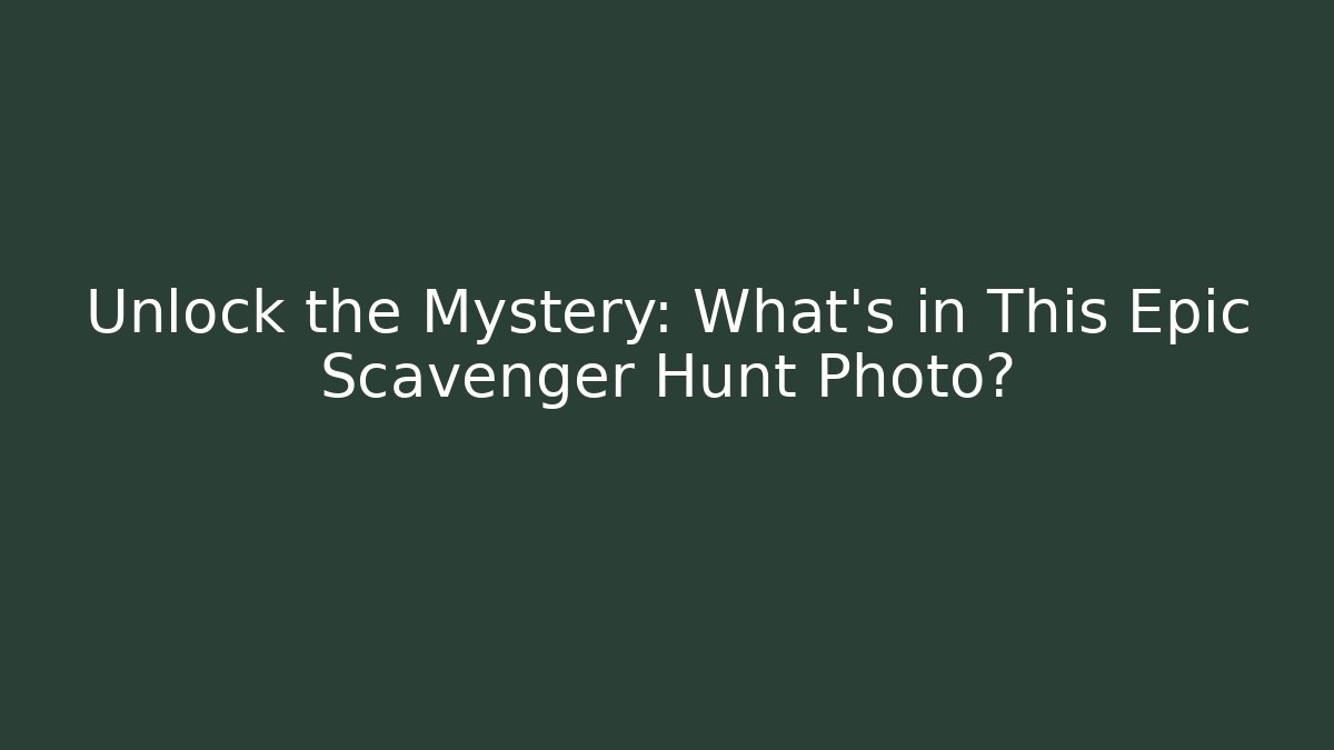 Unlock the Mystery: What’s in This Epic Scavenger Hunt Photo?