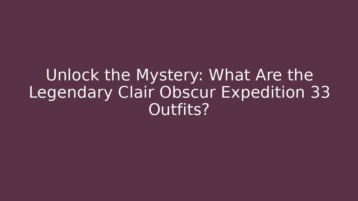 Unlock the Mystery: What Are the Legendary Clair Obscur Expedition 33 Outfits?