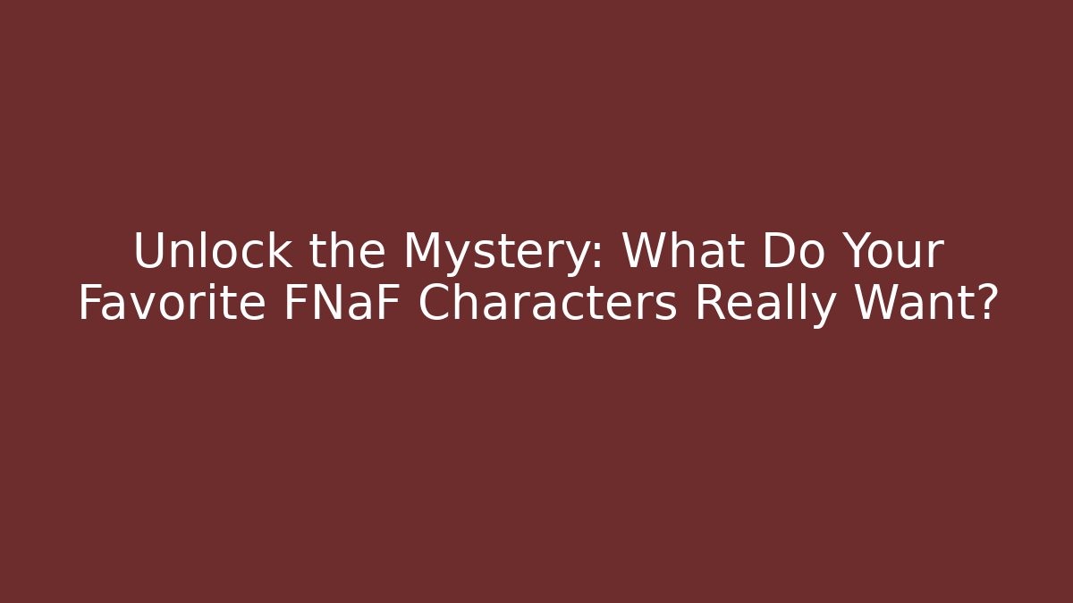 Unlock the Mystery: What Do Your Favorite FNaF Characters Really Want?