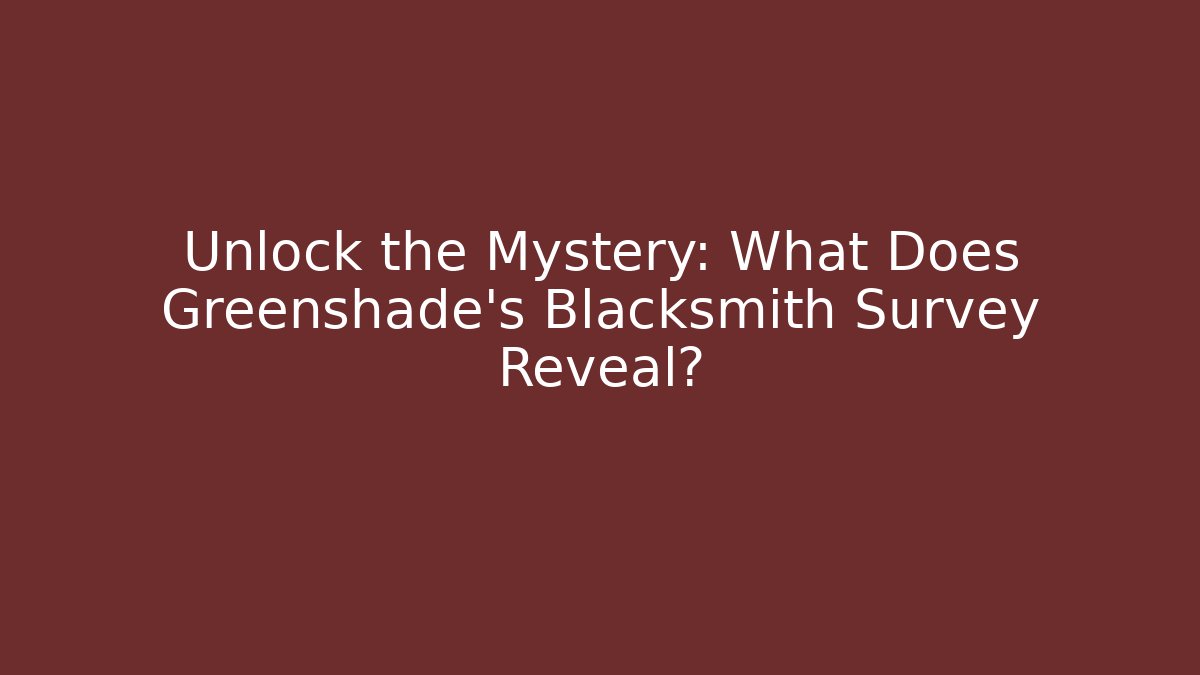 Unlock the Mystery: What Does Greenshade's Blacksmith Survey Reveal?