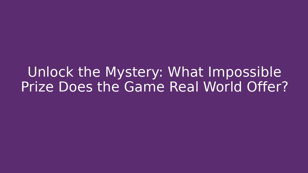 Unlock the Mystery: What Impossible Prize Does the Game Real World Offer?
