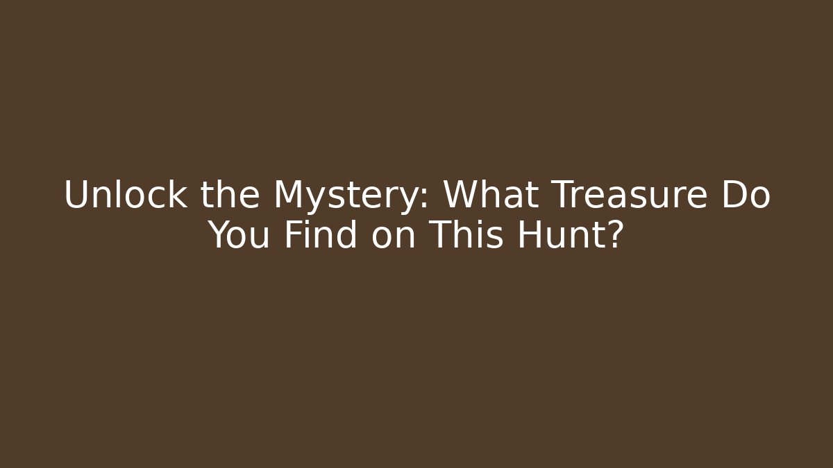 Unlock the Mystery: What Treasure Do You Find on This Hunt?