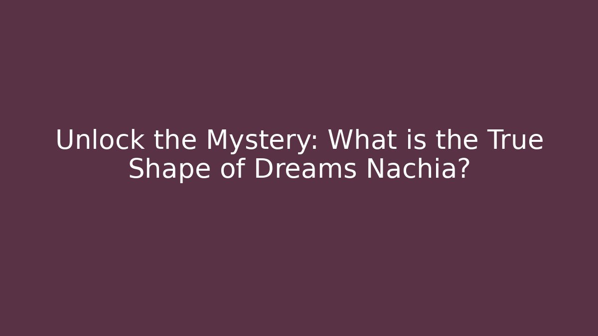 Unlock the Mystery: What is the True Shape of Dreams Nachia?