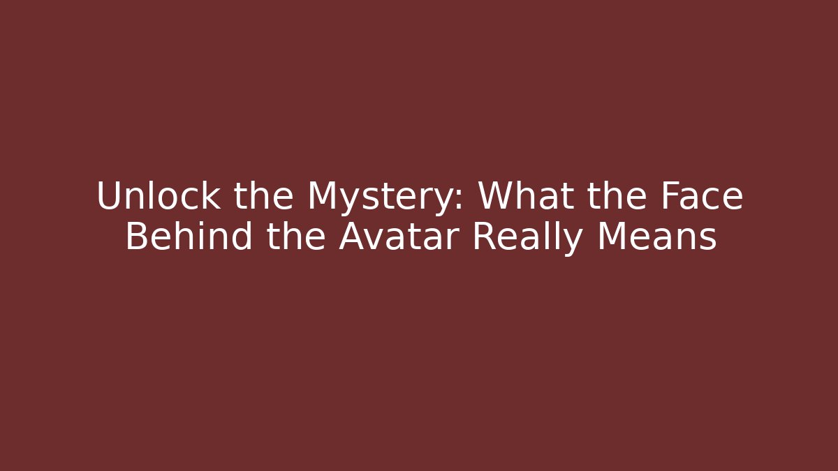 Unlock the Mystery: What the Face Behind the Avatar Really Means