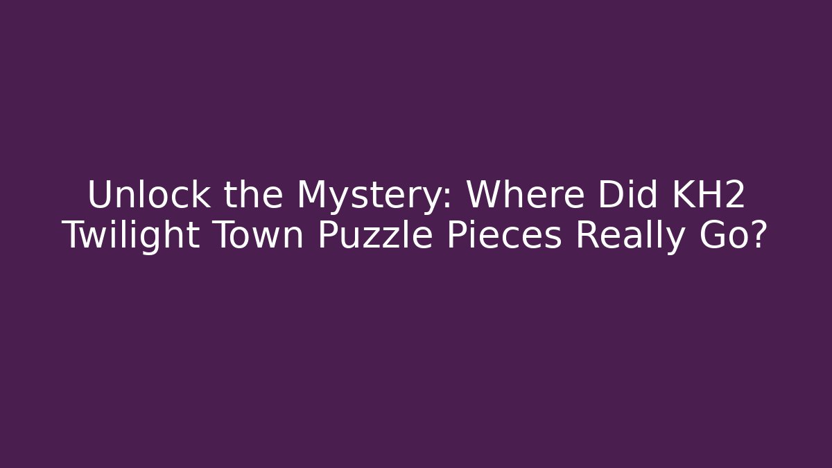 Unlock the Mystery: Where Did KH2 Twilight Town Puzzle Pieces Really Go?
