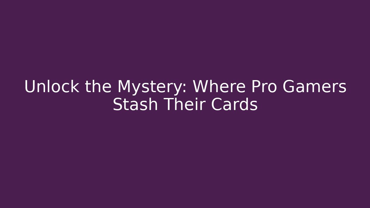 Unlock the Mystery: Where Pro Gamers Stash Their Cards