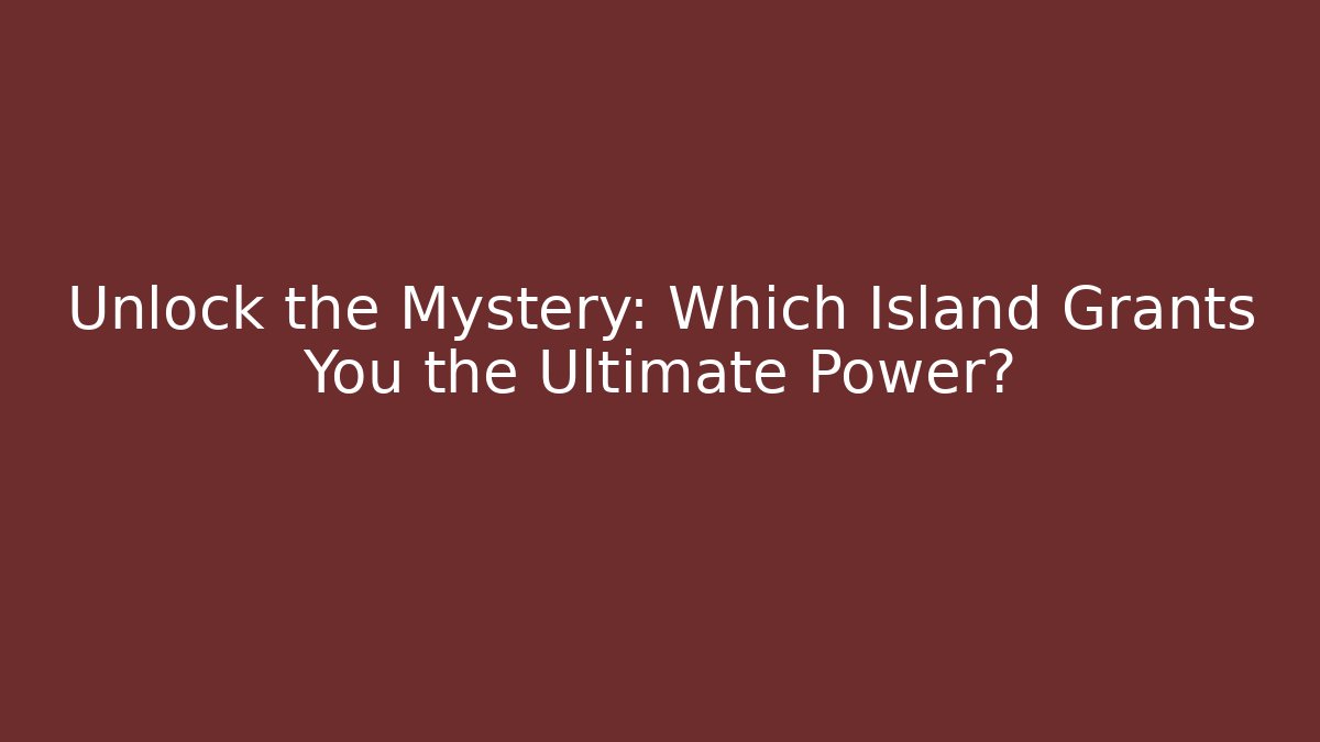 Unlock the Mystery: Which Island Grants You the Ultimate Power?