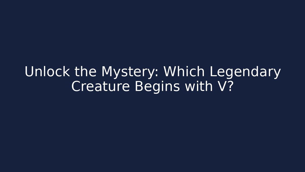 Unlock the Mystery: Which Legendary Creature Begins with V?