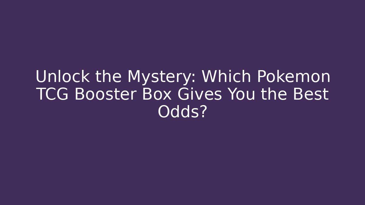 Unlock the Mystery: Which Pokémon TCG Booster Box Gives You the Best Odds?