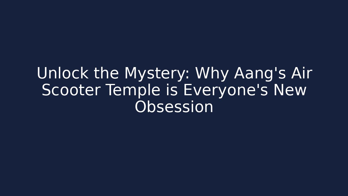 Unlock the Mystery: Why Aang’s Air Scooter Temple is Everyone’s New Obsession