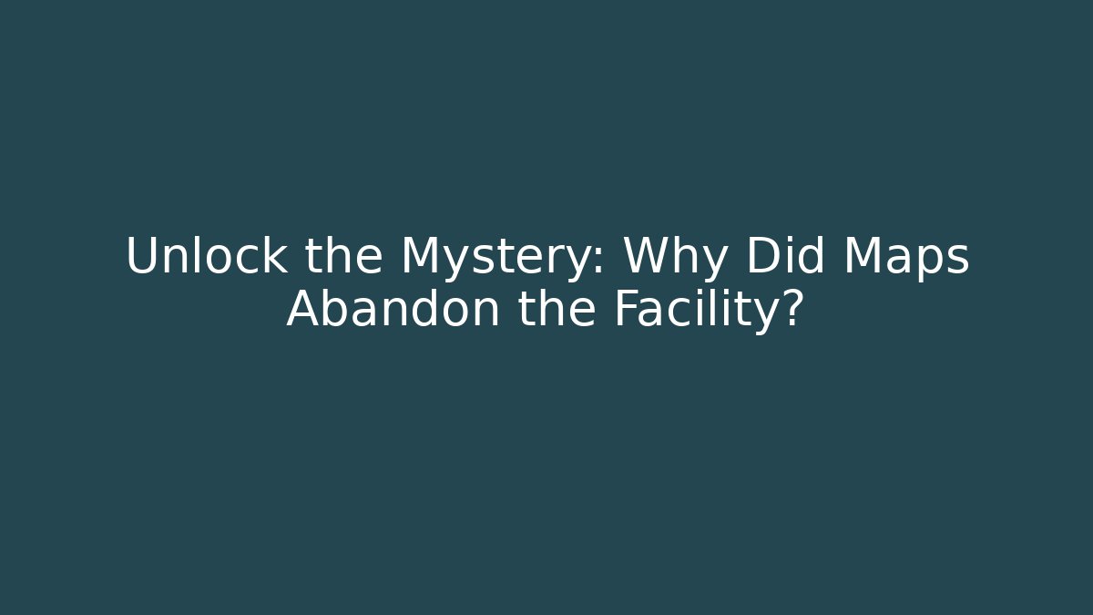 Unlock the Mystery: Why Did Maps Abandon the Facility? - Create More Assets