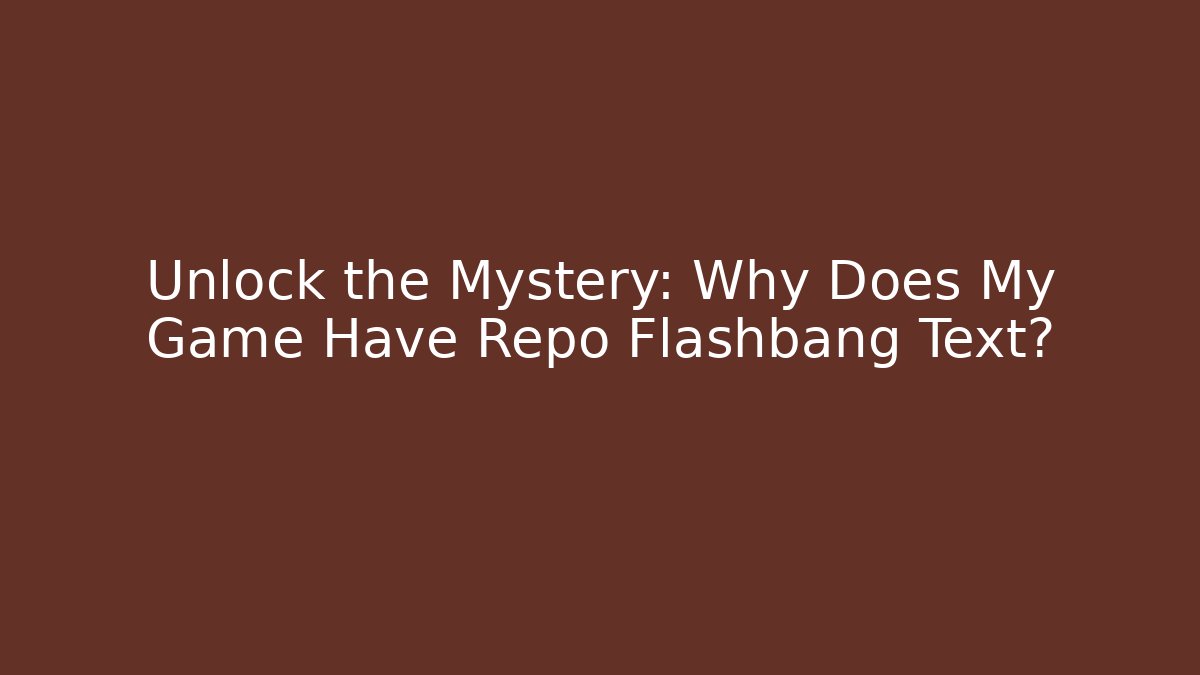 Unlock the Mystery: Why Does My Game Have Repo Flashbang Text?
