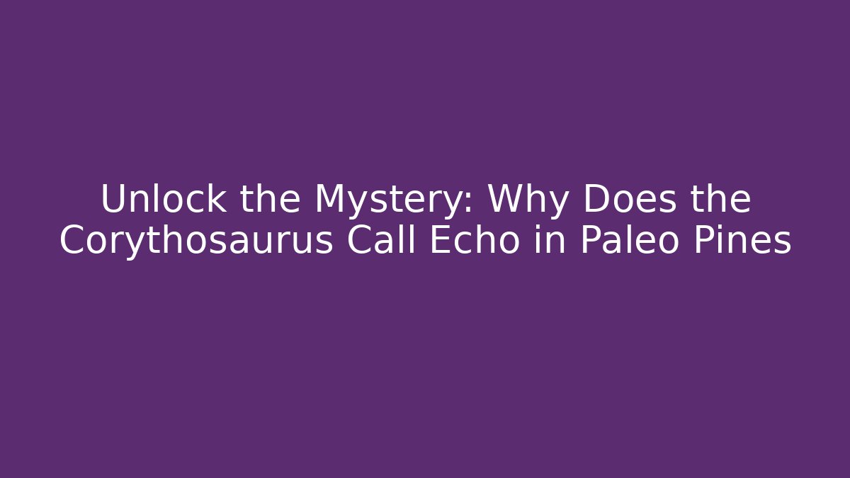 Unlock the Mystery: Why Does the Corythosaurus Call Echo in Paleo Pines