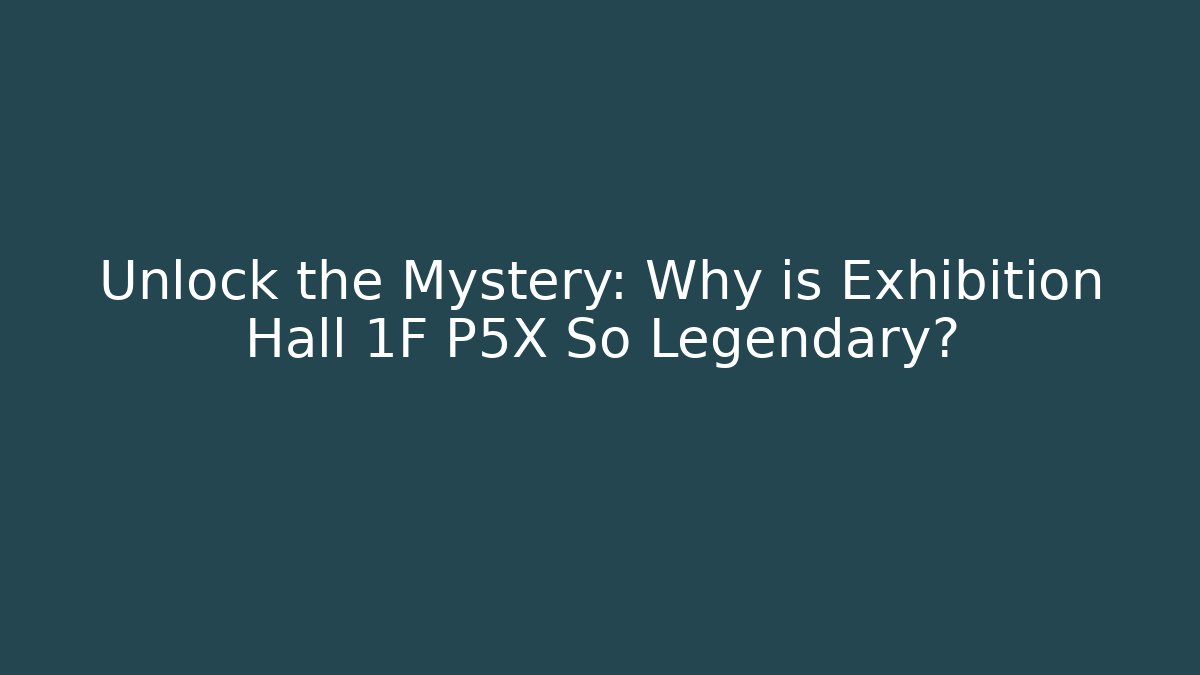 Unlock the Mystery: Why is Exhibition Hall 1F P5X So Legendary?