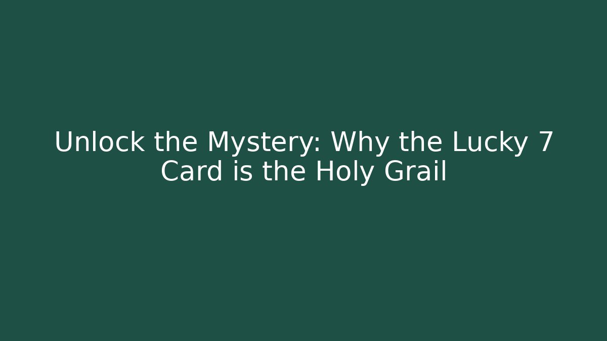 Unlock the Mystery: Why the Lucky 7 Card is the Holy Grail