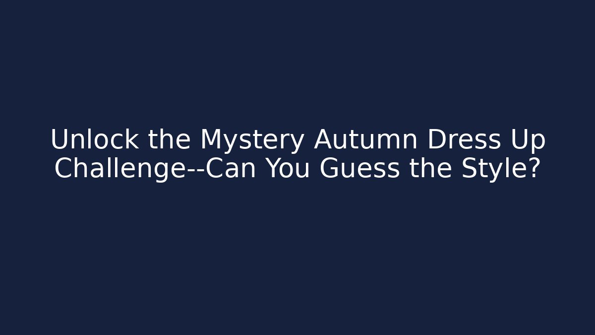 Unlock the Mystery Autumn Dress Up Challenge—Can You Guess the Style?